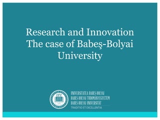 Research and Innovation
The case of Babeş-Bolyai
University
 