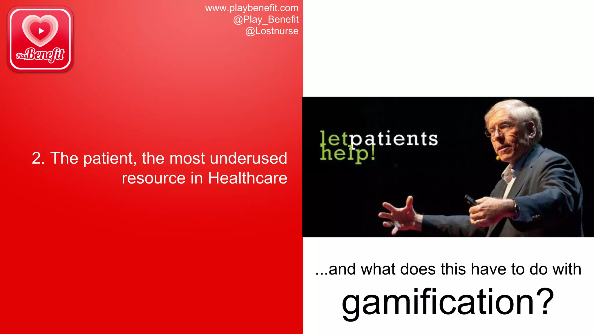 www.playbenefit.com
@Play_Benefit
@Lostnurse
2. The patient, the most underused
resource in Healthcare
...and what does this have to do with
gamification?
 