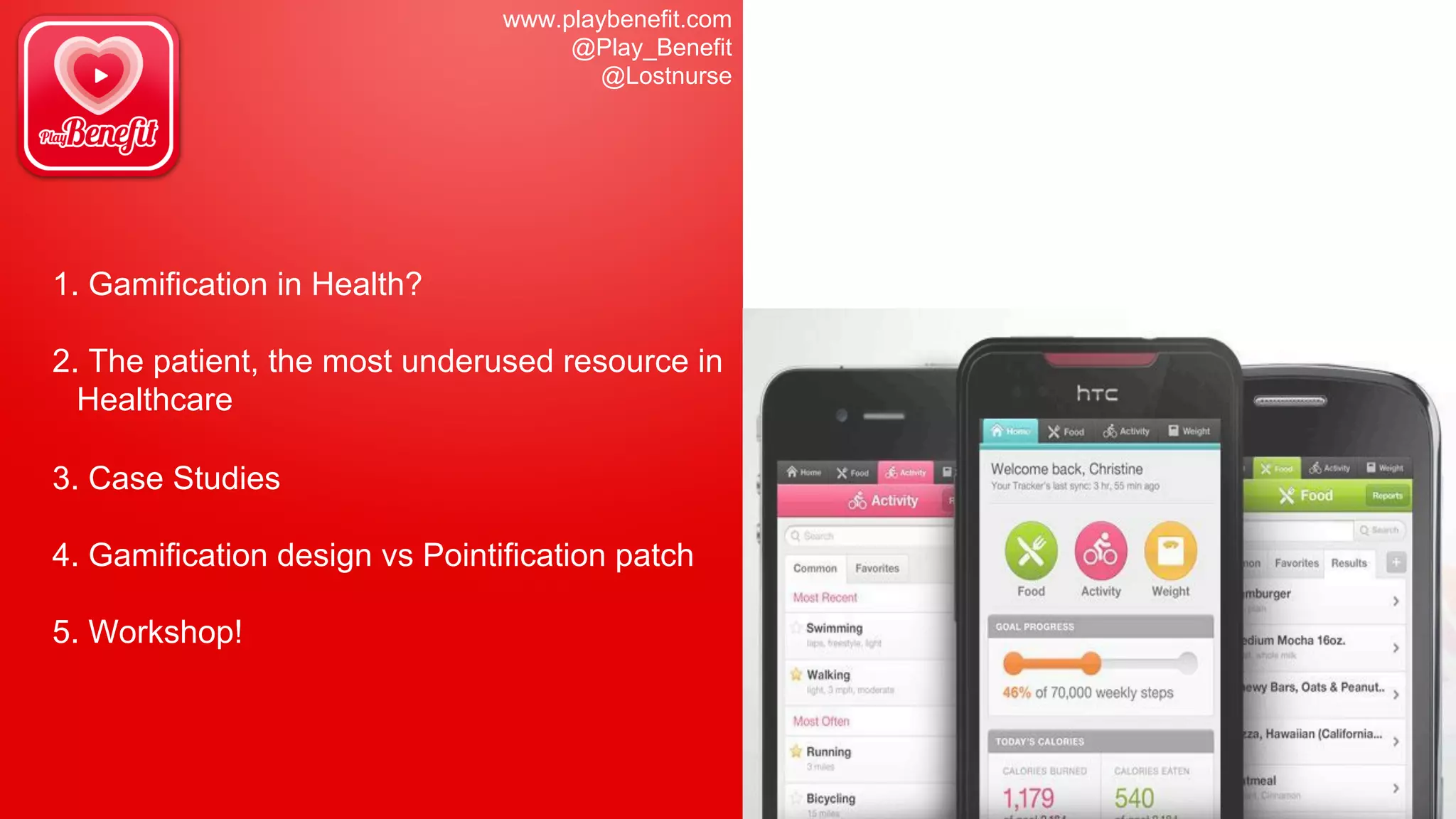 1. Gamification in Health?
2. The patient, the most underused resource in
Healthcare
3. Case Studies
4. Gamification design vs Pointification patch
5. Workshop!
www.playbenefit.com
@Play_Benefit
@Lostnurse
 