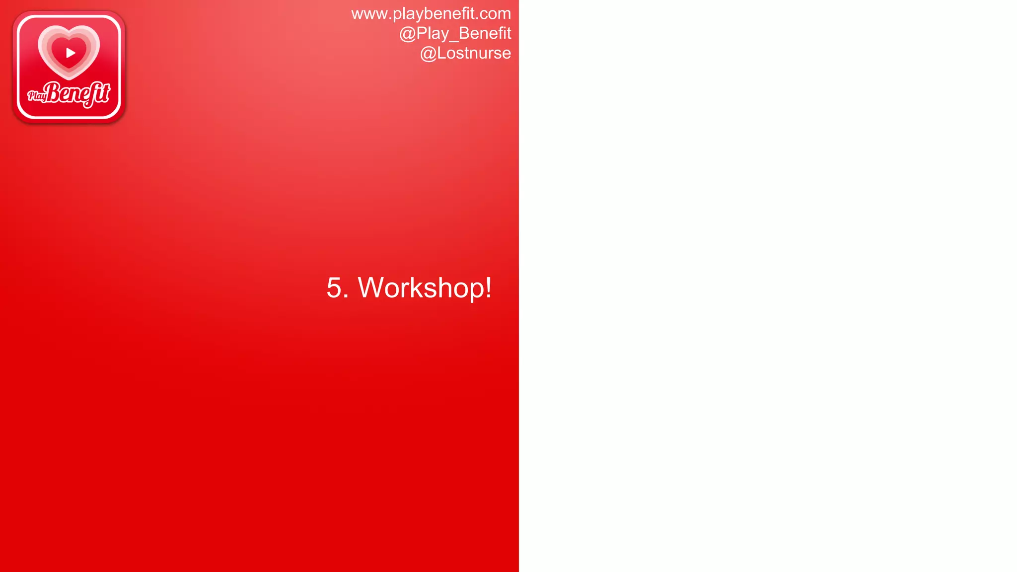 www.playbenefit.com
@Play_Benefit
@Lostnurse
5. Workshop!
 