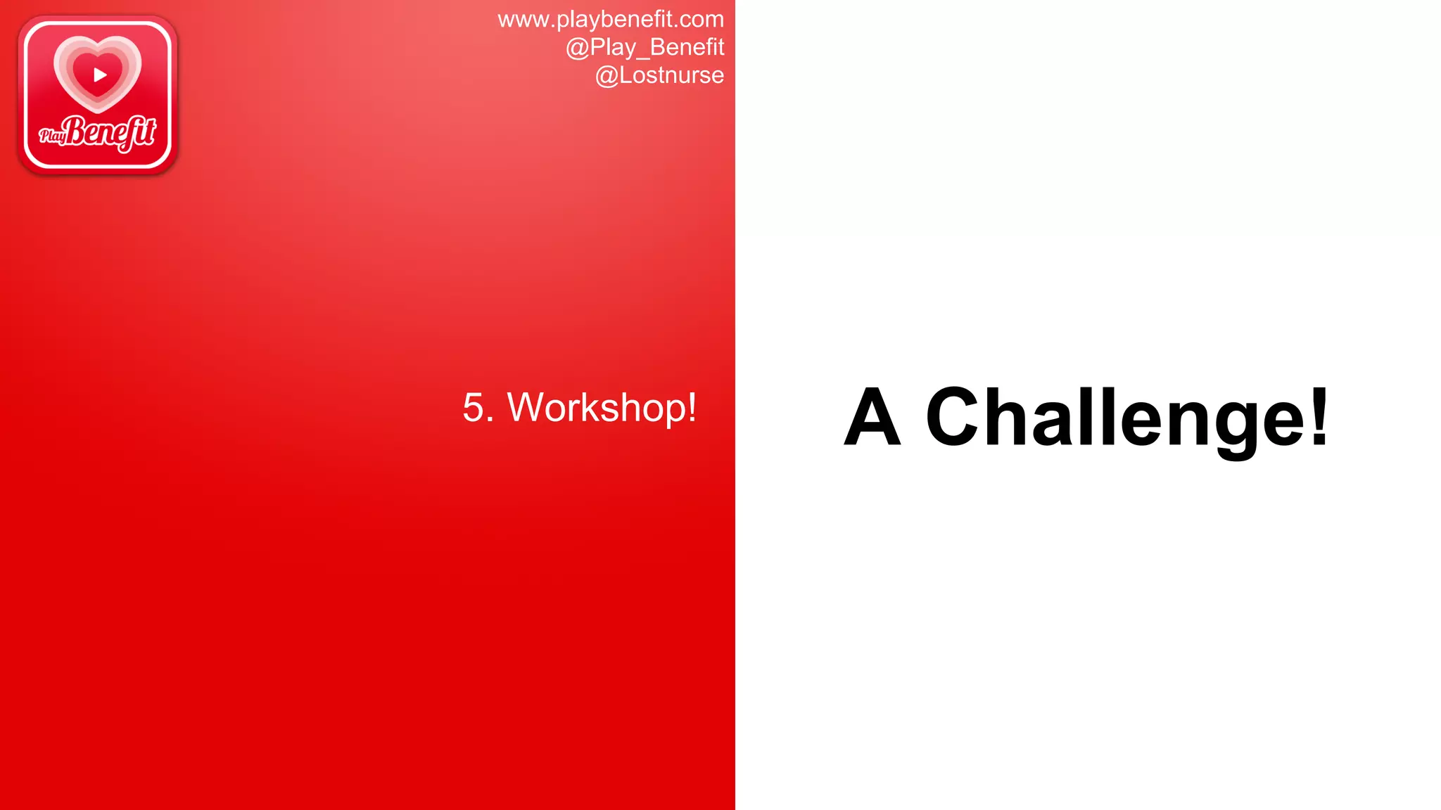 www.playbenefit.com
@Play_Benefit
@Lostnurse
5. Workshop!
A Challenge!
 