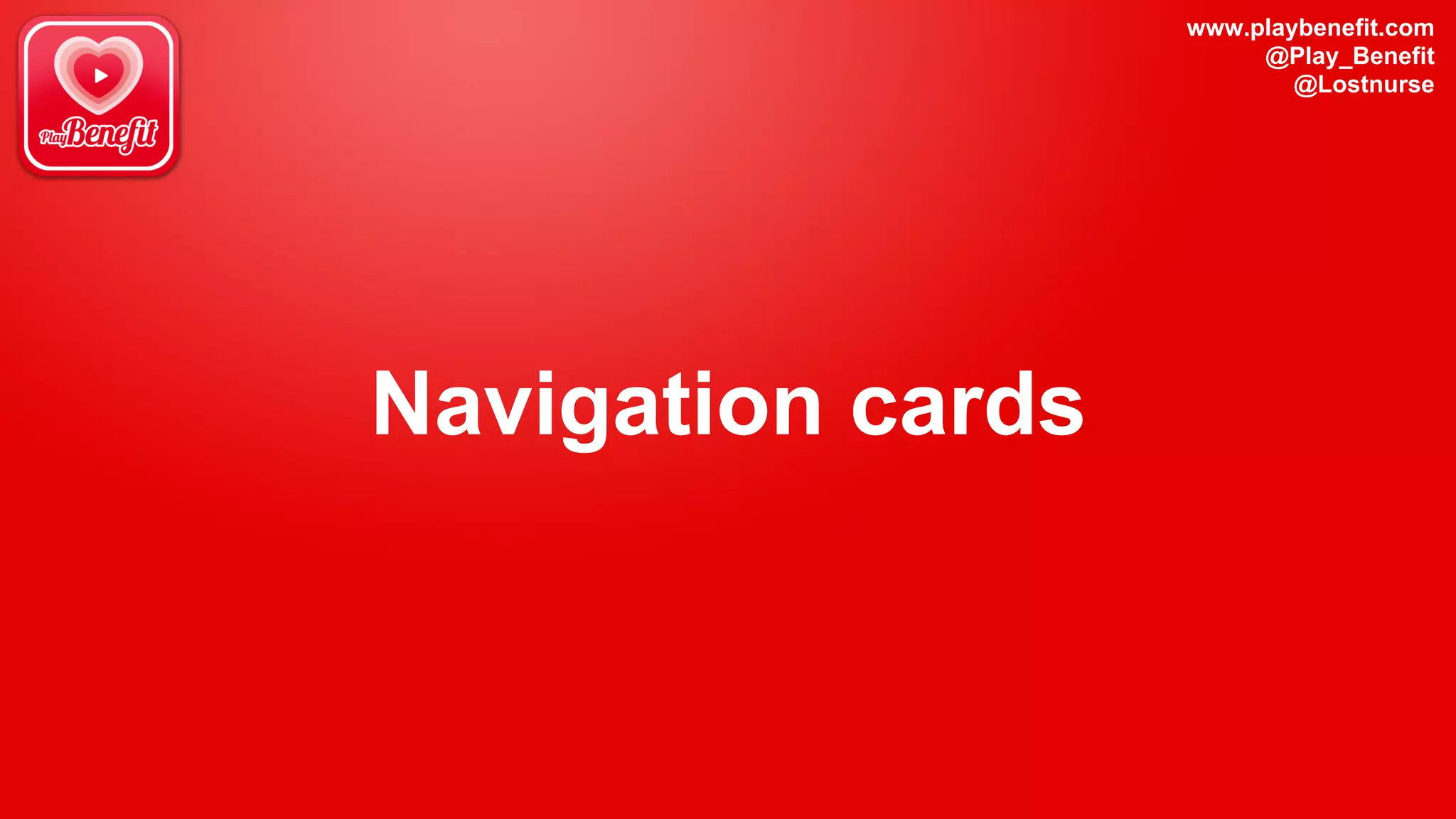 www.playbenefit.com
@Play_Benefit
@Lostnurse
Navigation cards
 