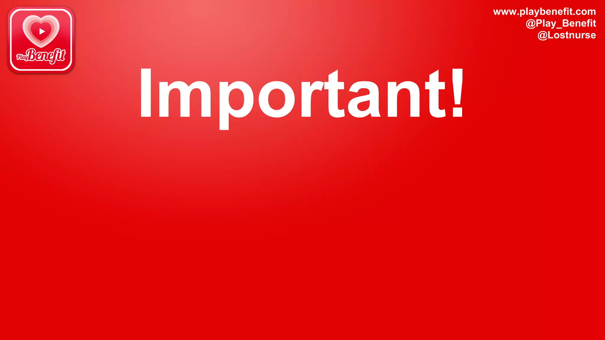 www.playbenefit.com
@Play_Benefit
@Lostnurse
Important!
 