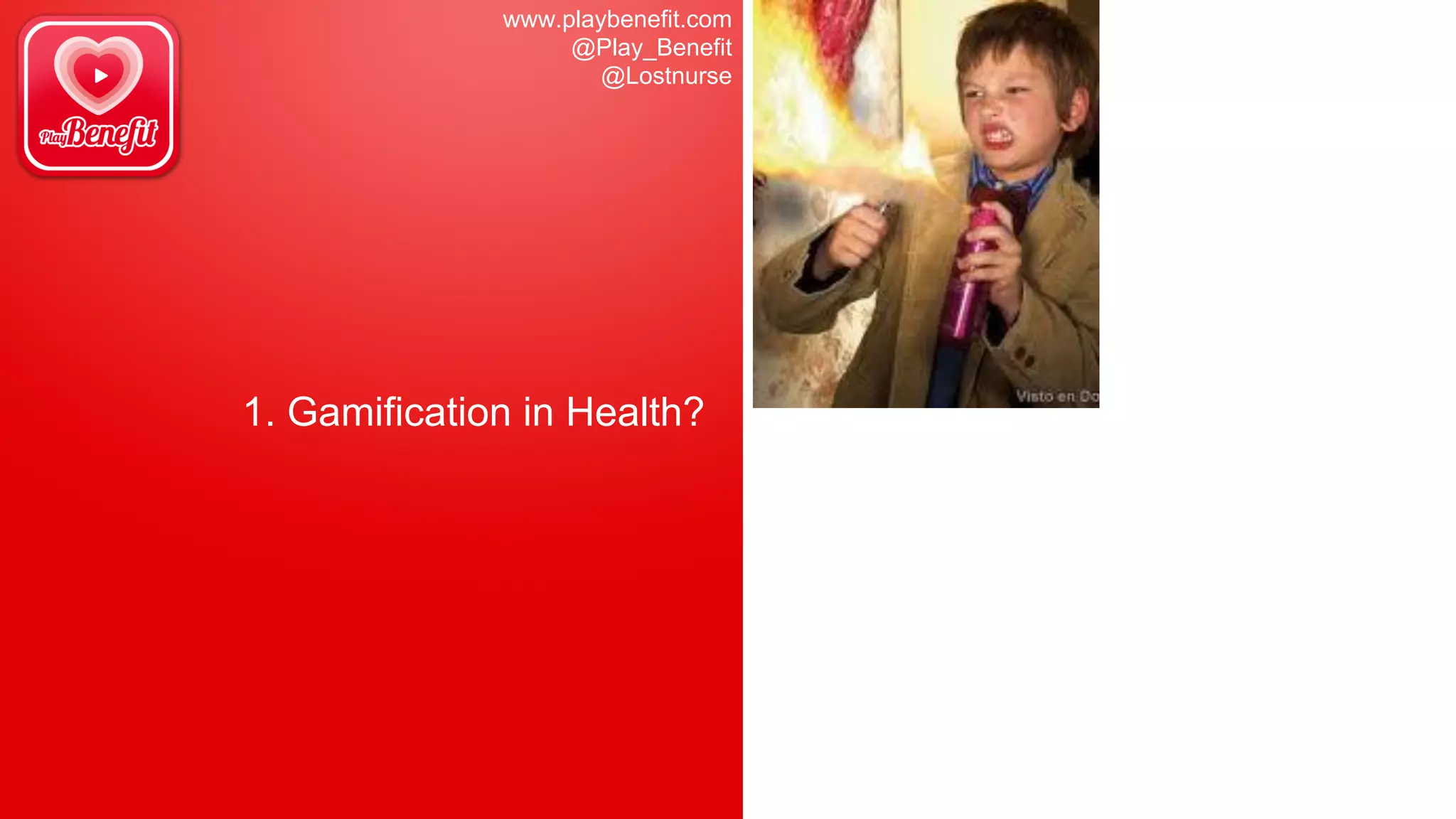 www.playbenefit.com
@Play_Benefit
@Lostnurse
1. Gamification in Health?
 