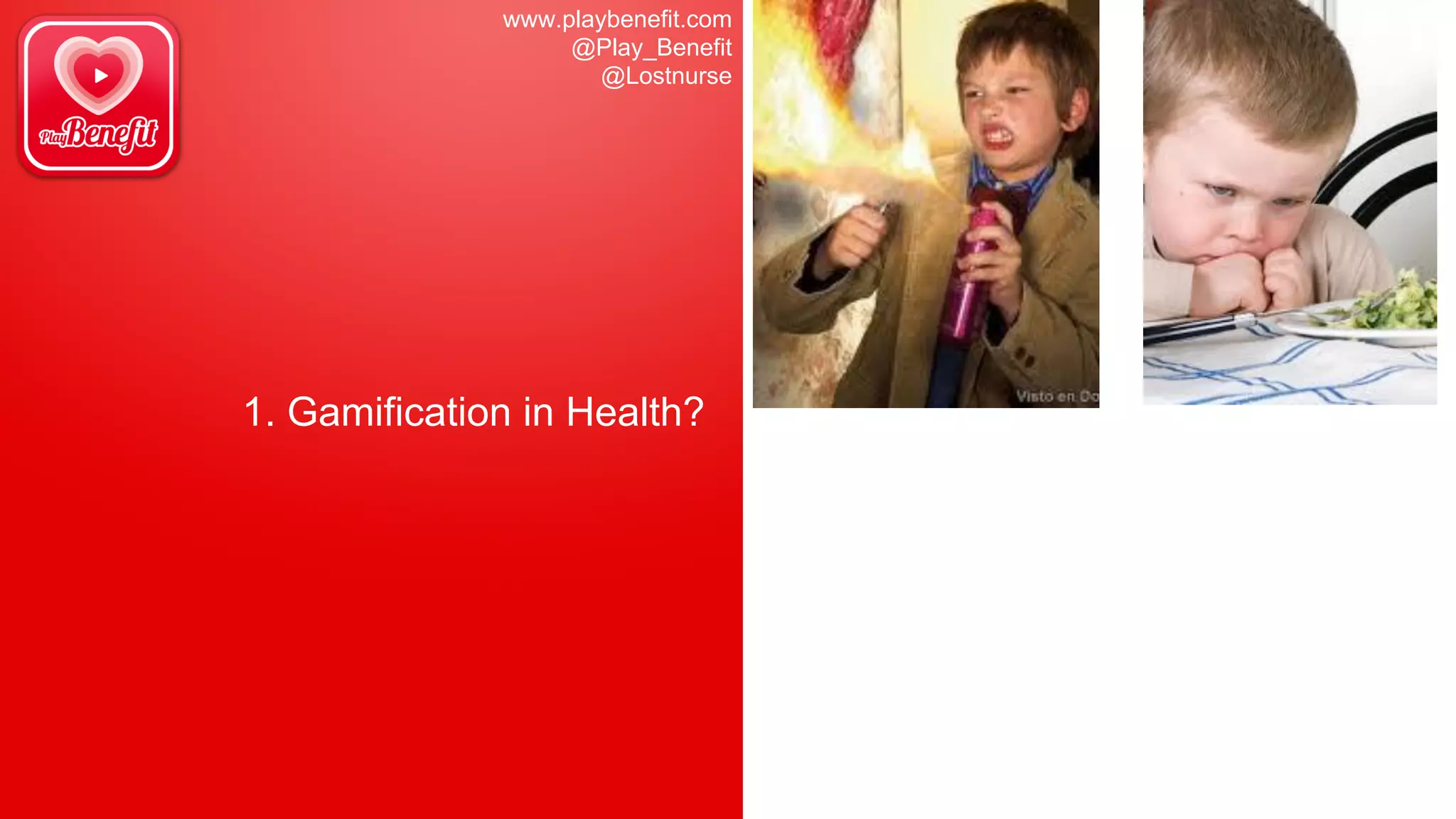 www.playbenefit.com
@Play_Benefit
@Lostnurse
1. Gamification in Health?
 