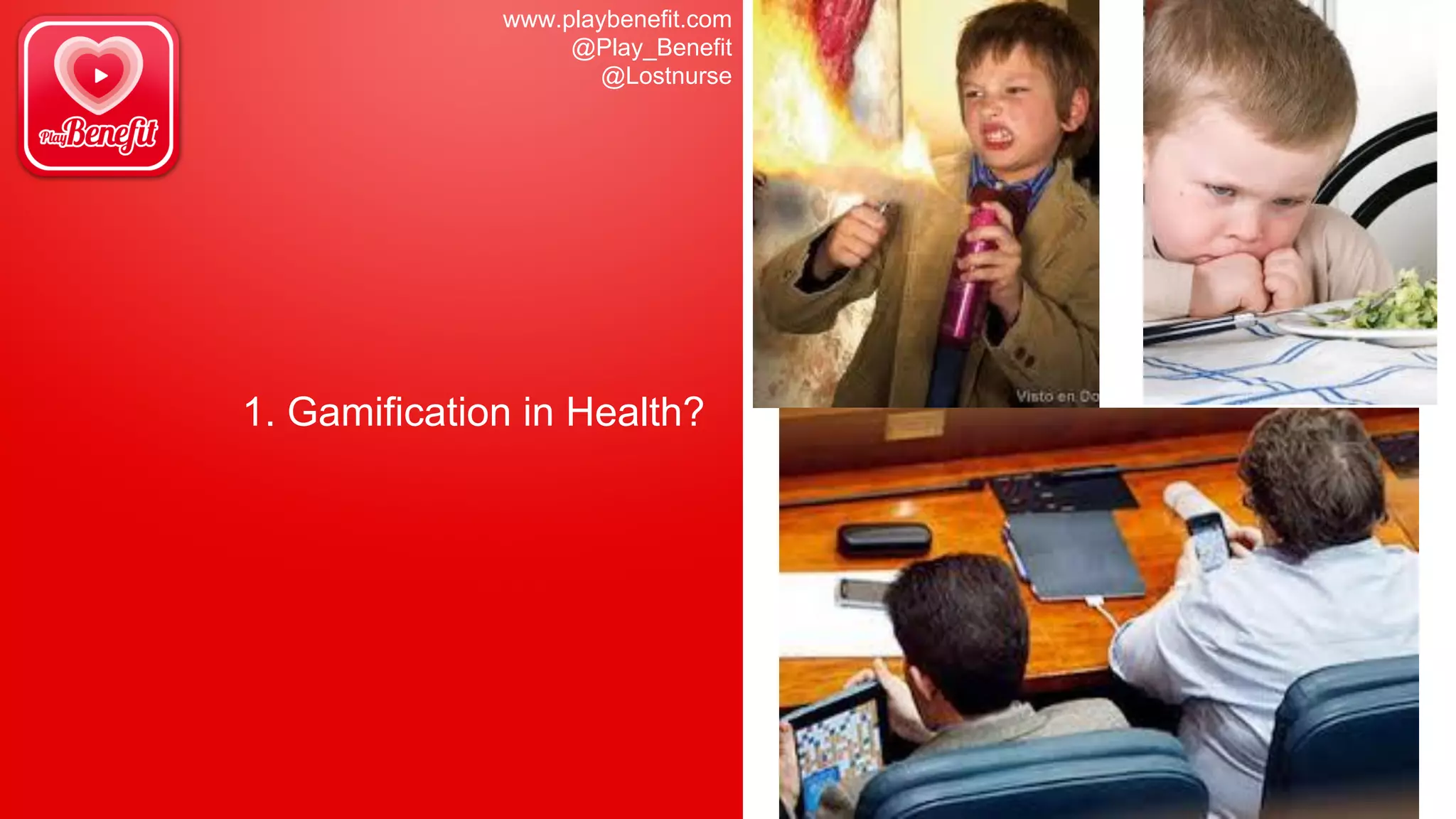 www.playbenefit.com
@Play_Benefit
@Lostnurse
1. Gamification in Health?
 
