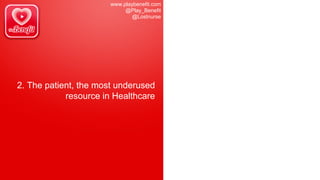 www.playbenefit.com
@Play_Benefit
@Lostnurse
2. The patient, the most underused
resource in Healthcare
 