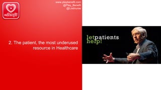www.playbenefit.com
@Play_Benefit
@Lostnurse
2. The patient, the most underused
resource in Healthcare
 