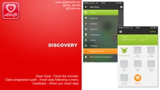 www.playbenefit.com
@Play_Benefit
@Lostnurse
DISCOVERY
Clear Goal - Tame the monster
Clear progression path - Insert data following a menu
Feedback - When you insert data
 