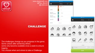 www.playbenefit.com
@Play_Benefit
@Lostnurse
CHALLENGE
The challenges change as you progress in the game.
Some unlock after achieving others,
some only become available once a week to ensure
logging.
You choose when and where to take a Challenge.
 