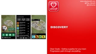 www.playbenefit.com
@Play_Benefit
@Lostnurse
DISCOVERY
Clear Goals - Getting supplies for your town
Progression path through storytelling.
 