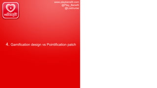 www.playbenefit.com
@Play_Benefit
@Lostnurse
4. Gamification design vs Pointification patch
 