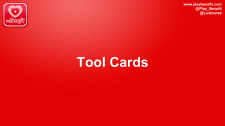 www.playbenefit.com
@Play_Benefit
@Lostnurse
Tool Cards
 