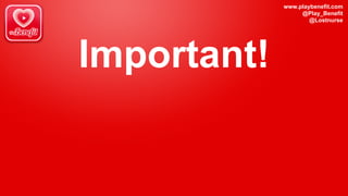 www.playbenefit.com
@Play_Benefit
@Lostnurse
Important!
 