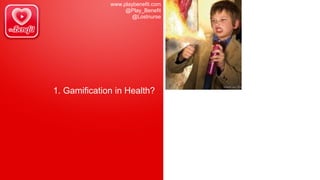 www.playbenefit.com
@Play_Benefit
@Lostnurse
1. Gamification in Health?
 