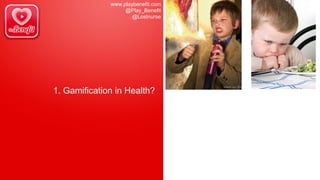 www.playbenefit.com
@Play_Benefit
@Lostnurse
1. Gamification in Health?
 
