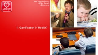 www.playbenefit.com
@Play_Benefit
@Lostnurse
1. Gamification in Health?
 