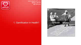 www.playbenefit.com
@Play_Benefit
@Lostnurse
1. Gamification in Health?
 