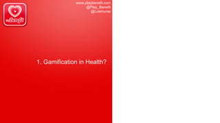 www.playbenefit.com
@Play_Benefit
@Lostnurse
1. Gamification in Health?
 