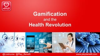 Gamification
and the
Health Revolution
@Lostnurse @Play_Benefit www.playbenefit.com
 
