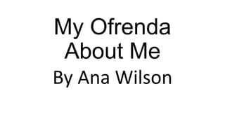 My Ofrenda
About Me
By Ana Wilson

 