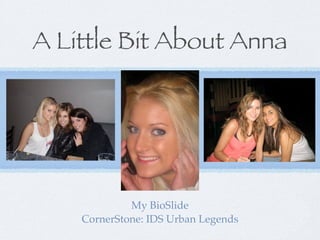 A Little Bit About Anna




             My BioSlide
    CornerStone: IDS Urban Legends
 