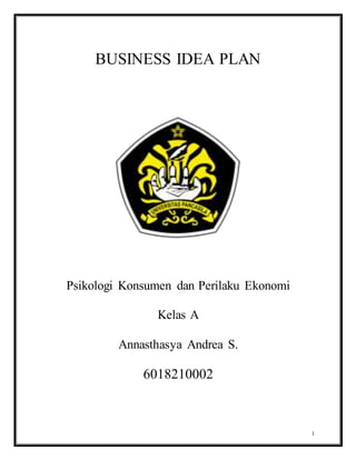 1
BUSINESS IDEA PLAN
Psikologi Konsumen dan Perilaku Ekonomi
Kelas A
Annasthasya Andrea S.
6018210002
 