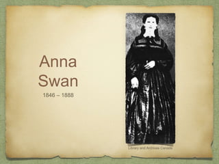 Anna
Swan
1846 – 1888
Library and Archives Canada
 