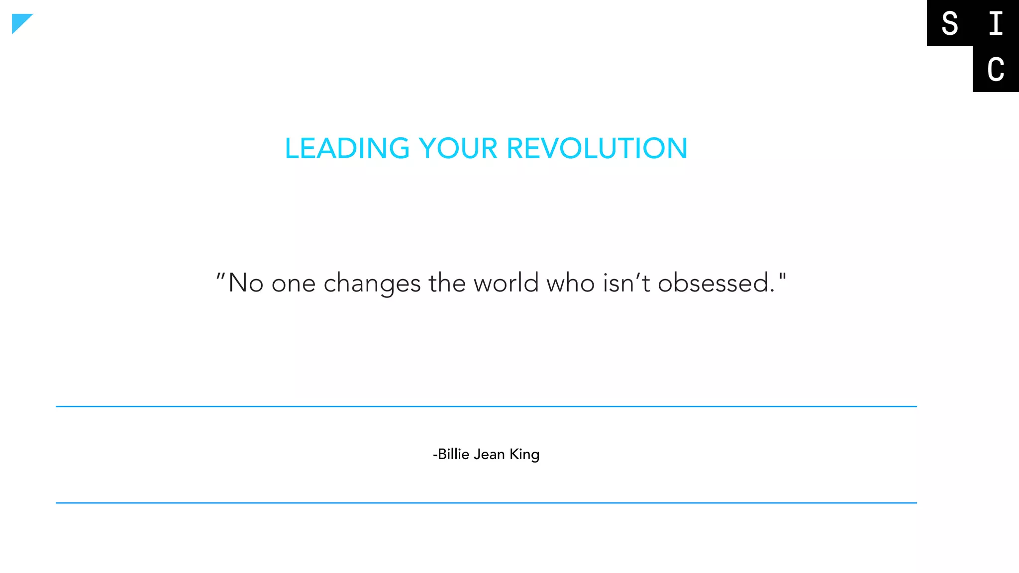 LEADING YOUR REVOLUTION
”No one changes the world who isn’t obsessed."
-Billie Jean King
 