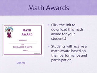 Math Awards
• Click the link to
download this math
award for your
students!
• Students will receive a
math award based on
their performance and
participation.
Click me
 