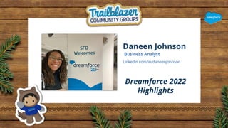Daneen Johnson
Business Analyst
Dreamforce 2022
Highlights
Linkedin.com/in/daneenjohnson
 