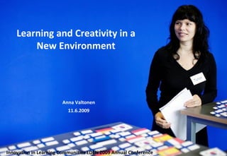 Learning and Creativity in a New Environment Anna Valtonen 11.6.2009 Innovation in Learning Communities   EDEN 2009 Annual Conference   