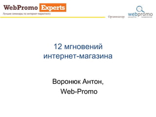 12 мгновений
интернет-магазина
Воронюк Антон,
Web-Promo
 