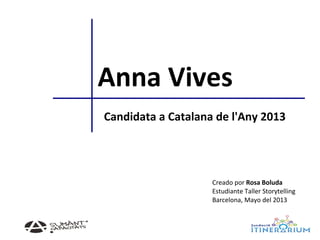 Anna Vives
Candidata a Catalana de l'Any 2013
Creado por Rosa Boluda
Estudiante Taller Storytelling
Barcelona, Mayo del 2013
 