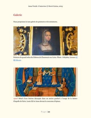 Anna Vreizh. L’interview © Hervé Cariou, 2023
P a g e | 21
Galerie
Nous proposons ici une galerie de peintures et de miniatures.
Peinture du grand salon du Château de Chaumont-sur-Loire. Photo : Fab5669. Licence CC
BY-SA 4.0.
1500? Détail d’une lettrine découpée dans un ancien graduel à l'usage de la Sainte-
Chapelle de Paris. Louis XII et Anne devant la couronne d'épines.
 