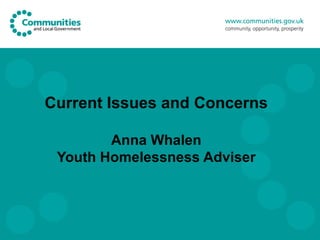 Current Issues and Concerns

        Anna Whalen
 Youth Homelessness Adviser
 