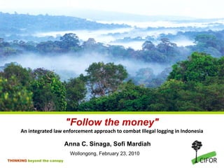 "Follow the money" An integrated law enforcement approach to combat Illegal logging in Indonesia Anna C. Sinaga, Sofi Mardiah Wollongong, February 23, 2010 