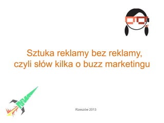 Sztuka reklamy bez reklamy,
czyli słów kilka o buzz marketingu
Rzeszów 2013
 