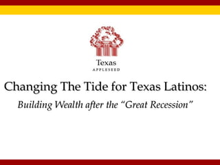 Changing The Tide for Texas Latinos:
Building Wealth after the “Great Recession”

 