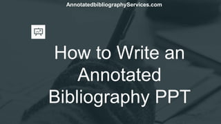 How to Write an
Annotated
Bibliography PPT
AnnotatedbibliographyServices.com
 