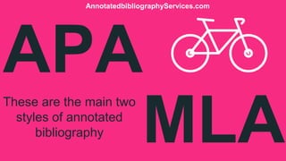 APA
These are the main two
styles of annotated
bibliography MLA
AnnotatedbibliographyServices.com
 