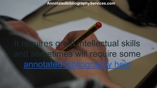 It requires great intellectual skills
and sometimes will require some
annotated bibliography help
AnnotatedbibliographyServices.com
 