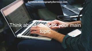 Think about ideas for your main
topic
AnnotatedbibliographyServices.com
 