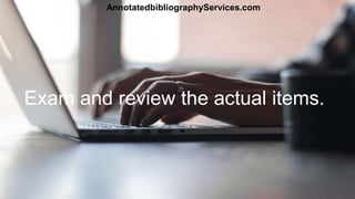 Exam and review the actual items.
AnnotatedbibliographyServices.com
 
