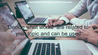 Decide what works are related to
your topic and can be used
AnnotatedbibliographyServices.com
 
