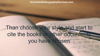 Than choose your style and start to
cite the books or other documents
you have chosen
AnnotatedbibliographyServices.com
 