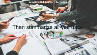 Than summarize all you have
written
AnnotatedbibliographyServices.com
 