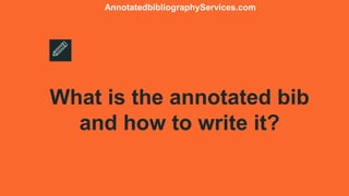 What is the annotated bib
and how to write it?
AnnotatedbibliographyServices.com
 