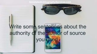 Write some sentences about the
authority of the author of source
you used.
AnnotatedbibliographyServices.com
 