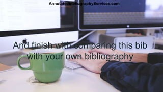 And finish with comparing this bib
with your own bibliography
AnnotatedbibliographyServices.com
 